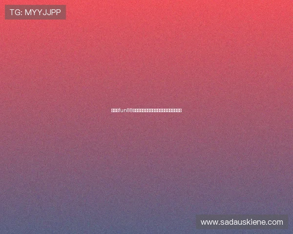 乐天堂fun88：专业客服全天候在线为你提供贴心服务保障